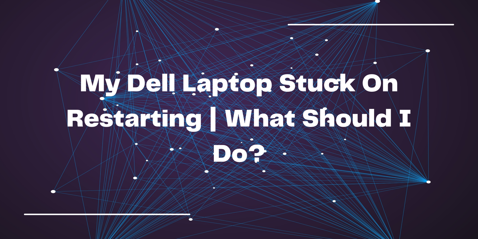 My Dell Laptop Stuck On Restarting | What Should I Do?